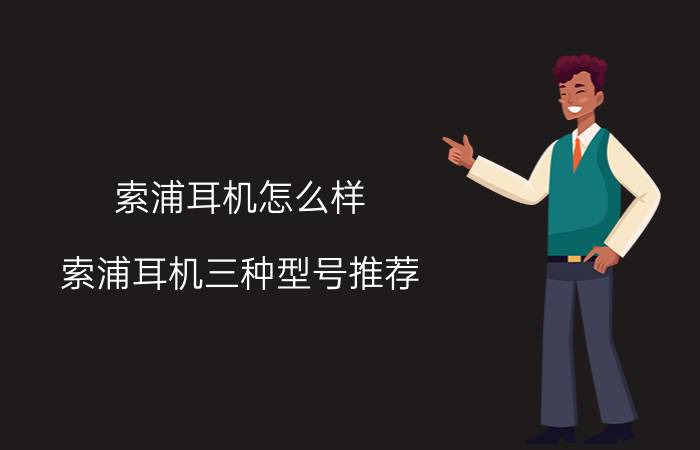 索浦耳机怎么样 索浦耳机三种型号推荐